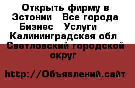 Открыть фирму в Эстонии - Все города Бизнес » Услуги   . Калининградская обл.,Светловский городской округ 